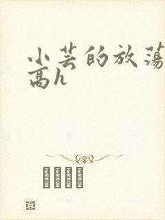 小芸的放荡日记高h