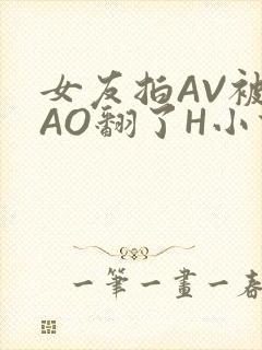 女友拍AV被CAO翻了H小说