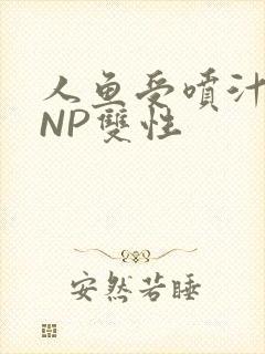 人鱼受喷汁红肿NP双性