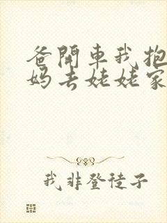 爸开车我抱着妈妈去姥姥家