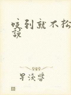 咬到就不松口小说