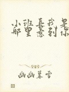 小班长我是不是哪里惹到你啦