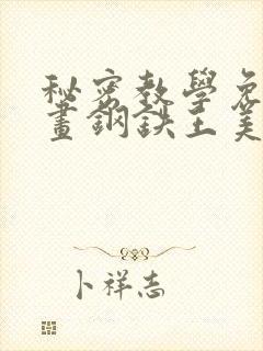 秘密教学免费漫画钢铁王美娜赞