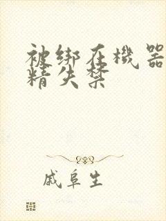 被绑在机器上榨精失禁