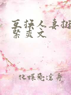 互换人妻挺进好紧爽文