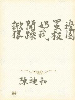 掀开奶罩边躁狠狠躁我校园