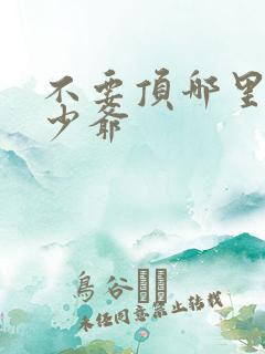 不要顶哪里好涨少爷