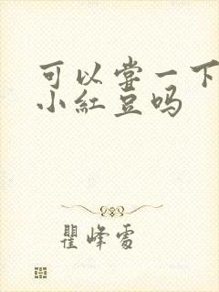 可以尝一下你的小红豆吗