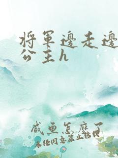 将军边走边挺进公主h