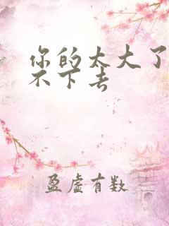 你的太大了我吃不下去