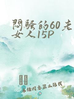 闷骚的60老熟女人15P