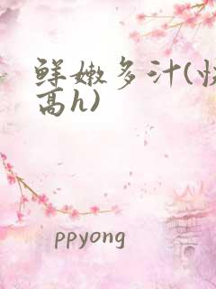 鲜嫩多汁(快穿高h)
