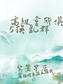 高级会所俱乐部5换 乱群