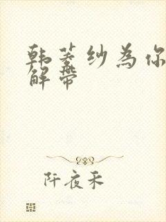 韩菱纱为你宽衣解带