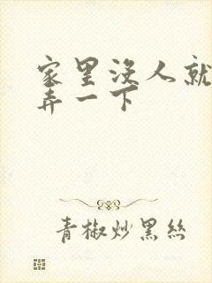 家里没人就让你弄一下