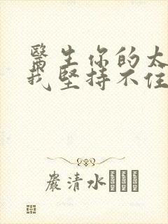 医生你的太大了我坚持不住了