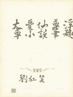 大爱仙尊浮邪魔尊小说笔趣阁