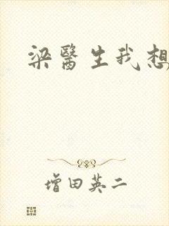 梁医生我想要了