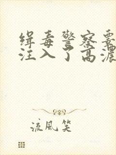 缉毒警察睾丸被注入了高浓缩药剂