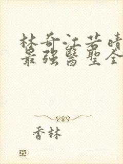 林奇江若晴小说最强医圣全文阅读