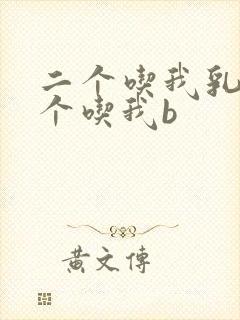 二个吃我乳房一个吃我b