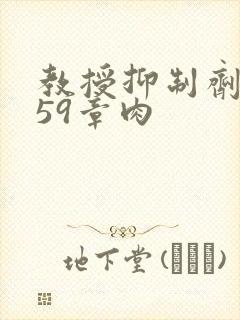 教授抑制剂要吗59章肉