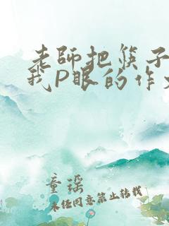 老师把筷子放进我P眼的作文