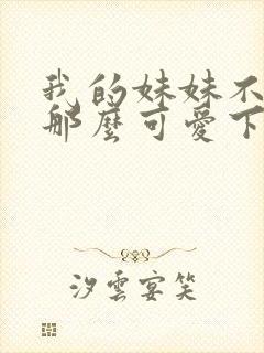 我的妹妹不可能那么可爱下载