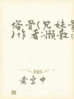 俗骨(兄妹骨科)作者:懒散蒲公英