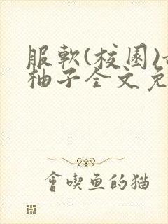 服软(校园)甜柚子全文免费阅读