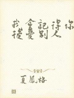 我会记得你 然后爱别人