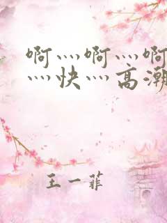 啊灬啊灬啊灬啊灬快灬高潮