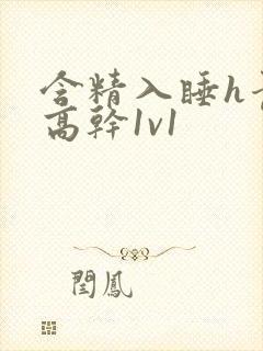 含精入睡h青梅高干1v1