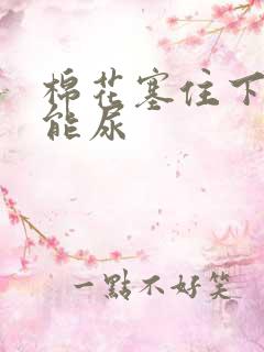 棉花塞住下面不能尿