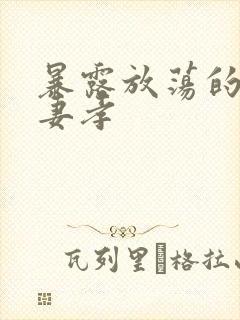 暴露放荡的娇妻妻孝