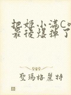 把姬小满C喷了最后爆掉了