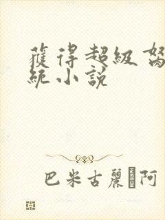 获得超级胬肉系统小说