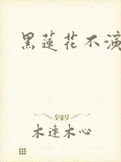 黑莲花不演了