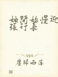 她开始慢迎迎合张行长