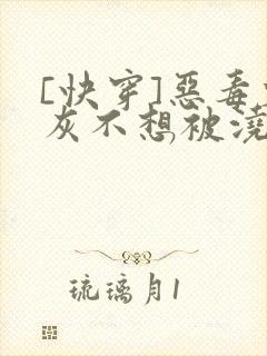 [快穿]恶毒炮灰不想被浇灌