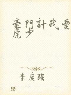 豪门计我爱翩翩虎少