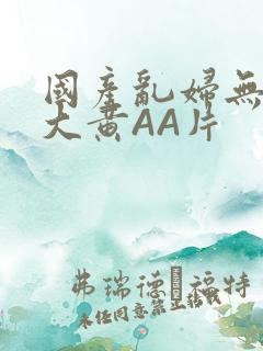 国产乱妇无乱码大黄AA片