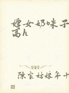 婢女奶咪子真大高h