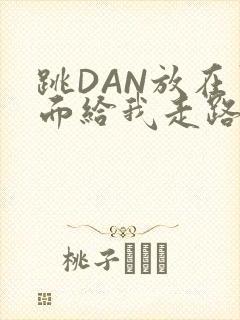 跳DAN放在里面给我走路