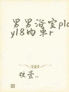 男男浴室play18肉车r