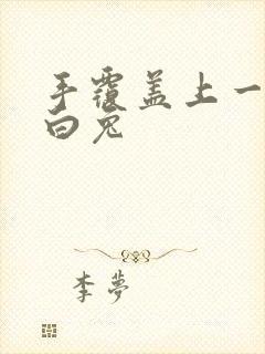 手覆盖上一对大白兔