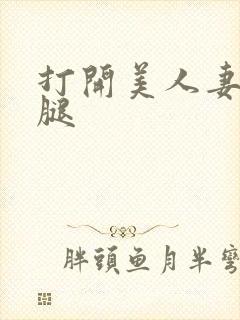 打开美人妻的两腿