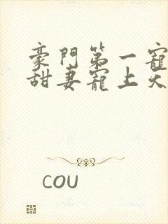 豪门第一宠大佬甜妻宠上天