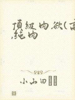 顶级肉欲(高h,纯肉