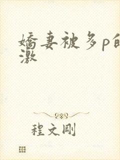 娇妻被多p的刺激